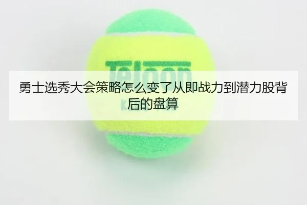 勇士选秀大会策略怎么变了从即战力到潜力股背后的盘算